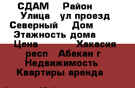 СДАМ  › Район ­ 4 › Улица ­ ул.проезд Северный  › Дом ­ 5-2 › Этажность дома ­ 5 › Цена ­ 5 500 - Хакасия респ., Абакан г. Недвижимость » Квартиры аренда   